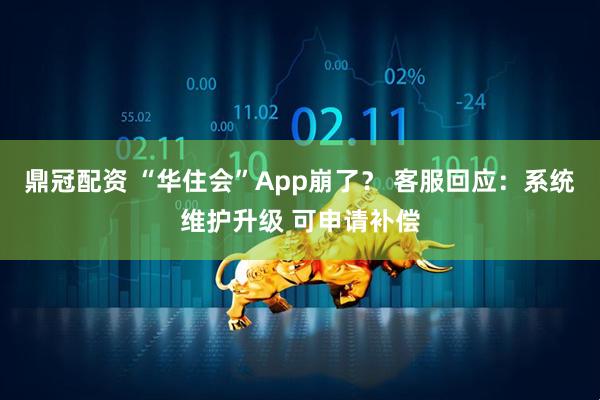 鼎冠配资 “华住会”App崩了？ 客服回应：系统维护升级 可申请补偿